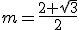 m=\frac{2+\sqrt{3}}{2}